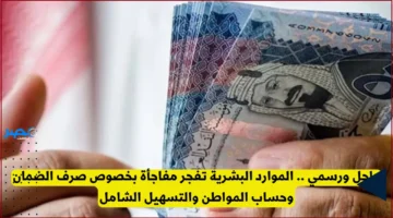 مفاجأة الموارد البشرية.. تفاصيل جديدة حول صرف الضمان وحساب المواطن وبرنامج التسهيل الشامل
